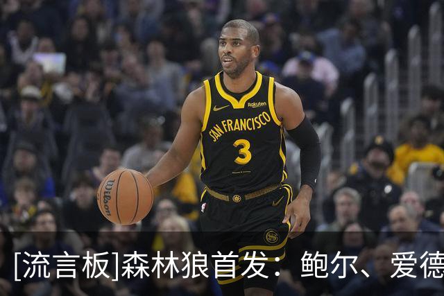 [流言板]森林狼首发：鲍尔、爱德华兹、麦丹、库明加和戈贝尔